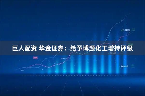 巨人配资 华金证券：给予博源化工增持评级