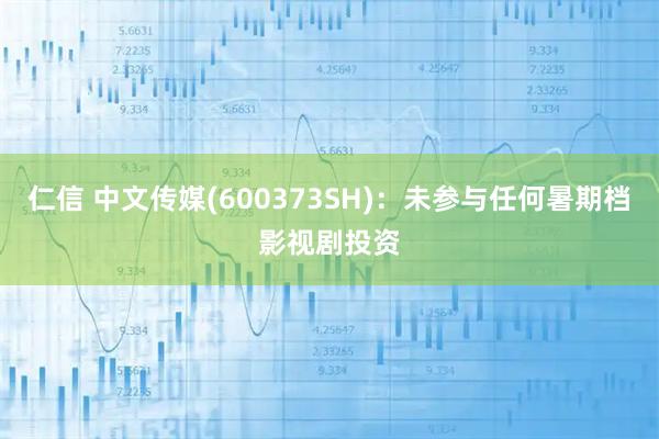 仁信 中文传媒(600373SH)：未参与任何暑期档影视剧投资
