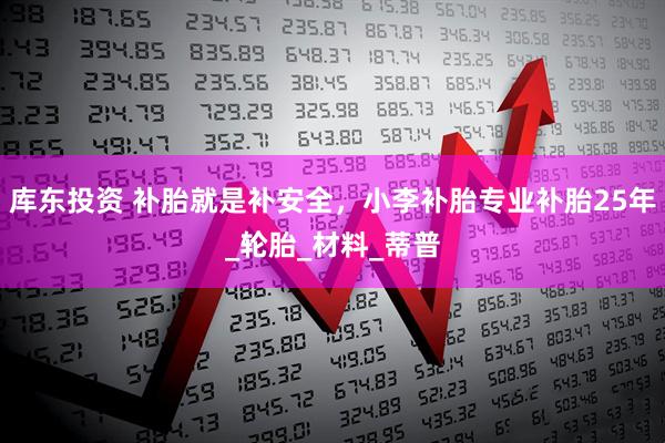 库东投资 补胎就是补安全，小李补胎专业补胎25年_轮胎_材料_蒂普