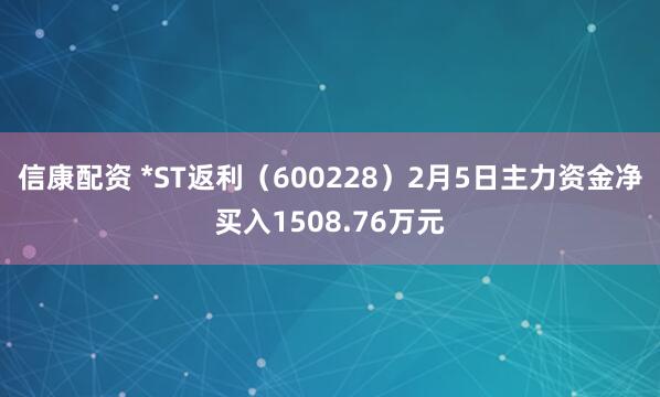 信康配资 *ST返利（600228）2月5日主力资金净买入1508.76万元