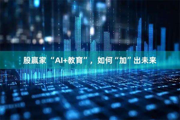 股赢家 “AI+教育”，如何“加”出未来