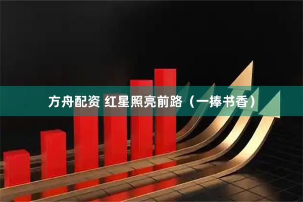 方舟配资 红星照亮前路（一捧书香）