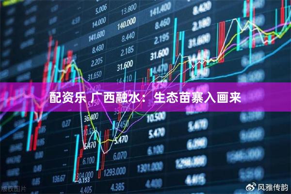 配资乐 广西融水：生态苗寨入画来