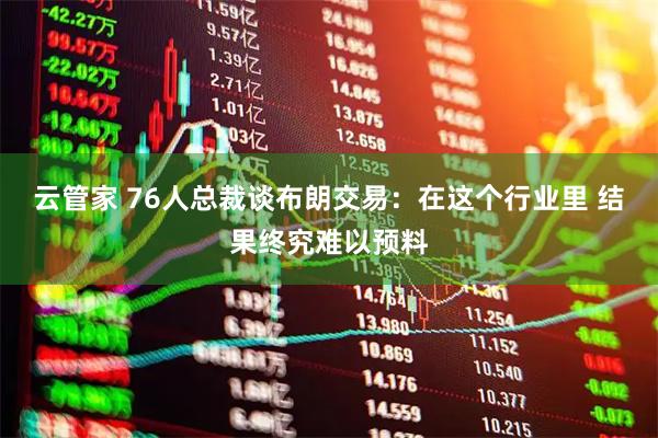 云管家 76人总裁谈布朗交易：在这个行业里 结果终究难以预料
